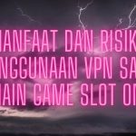 Manfaat dan Risiko Penggunaan VPN Saat Bermain Game Slot Online